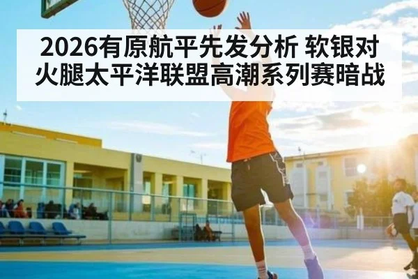 2026有原航平先发分析 软银对火腿太平洋联盟高潮系列赛暗战